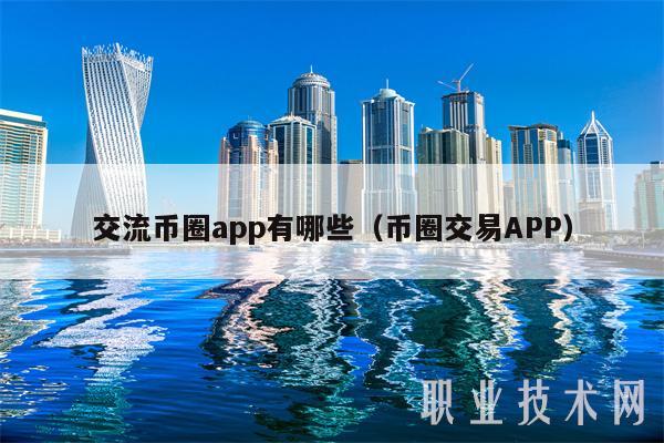 交流币圈app有哪些（币圈交易APP-第1张图片-币安app下载