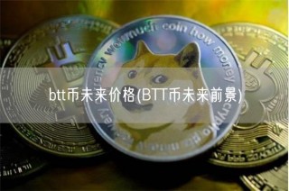 btt币未来价格 - BTT币未来前景