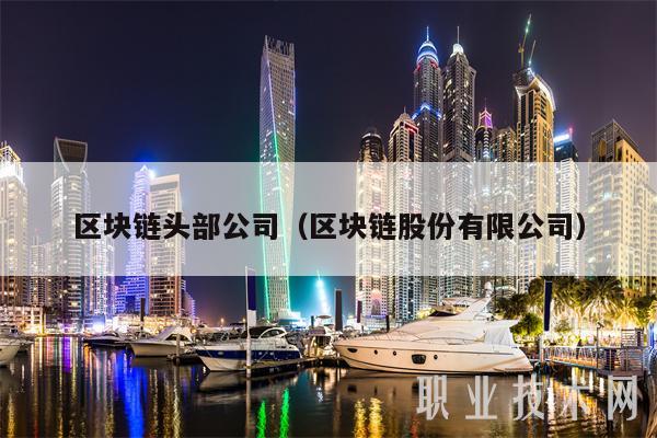区块链头部公司（区块链股份有限公司-第1张图片-币安app下载
