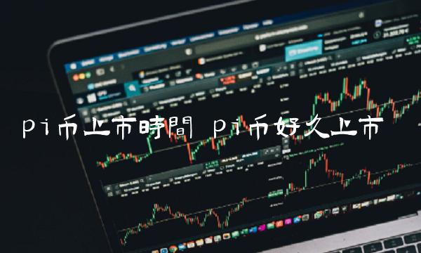 pi币上市时间 pi币好久上市-第1张图片-币安app下载
