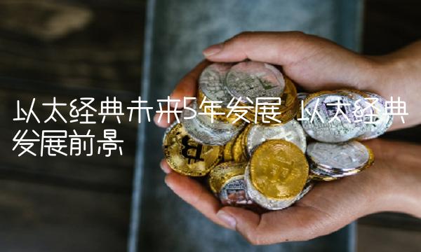 以太经典未来5年发展 以太经典发展前景-第1张图片-币安app下载