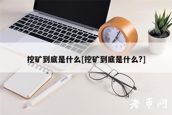 挖矿到底是什么[挖矿到底是什么？]-第1张图片-币安app下载