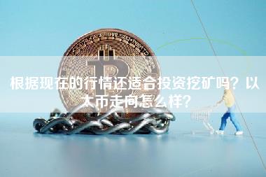 根据现在的行情还适合投资挖矿吗？以太币走向怎么样？-第1张图片-币安app下载