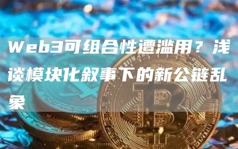 Web3可组合性遭滥用？浅谈模块化叙事下的新公链乱象-第1张图片-币安app下载