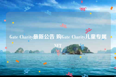 Gate Charity最新公告 购Gate Charity儿童专属NFT-第1张图片-币安app下载
