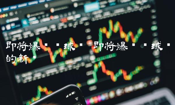 即将爆发环球币的新闻-第1张图片-币安app下载
