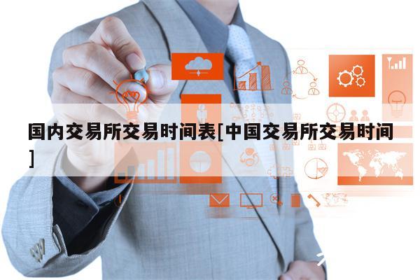 国内交易所交易时间表[中国交易所交易时间]-第1张图片-币安app下载