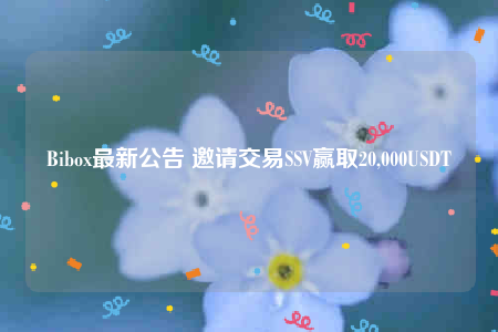 Bibo最新公告 邀请交易SSV赢取20,000USDT-第1张图片-币安app下载