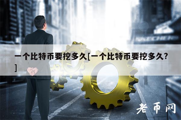 一个比特币要挖多久[一个比特币要挖多久？]-第1张图片-币安app下载