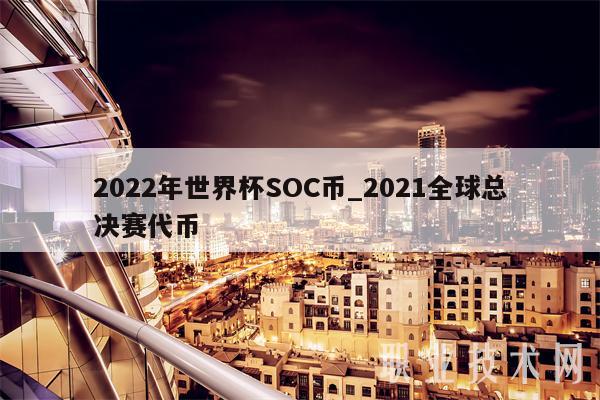2022年世界杯SOC币_2021全球总决赛代币-第1张图片-币安app下载