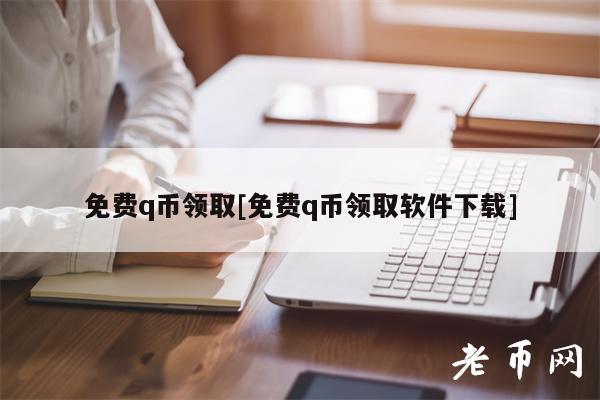 免费q币领取[免费q币领取软件下载]-第1张图片-币安app下载