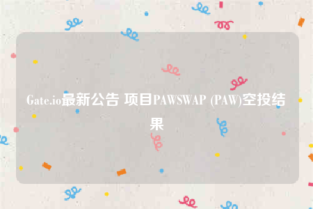Gate.io最新公告 项目PAWSWAP (PAW)空投结果-第1张图片-币安app下载