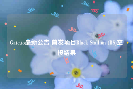 Gate.io最新公告 首发项目Black Stallion (BS)空投结果-第1张图片-币安app下载