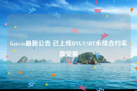 Gate.io最新公告 已上线BNX/USDT永续合约实盘交易-第1张图片-币安app下载