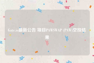 Gate.io最新公告 项目PAWSWAP  - PAW空投结果