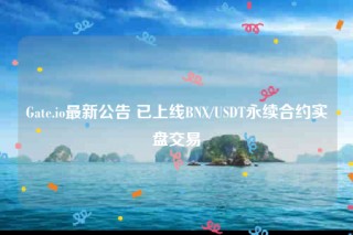 Gate.io最新公告 已上线BNX/USDT永续合约实盘交易