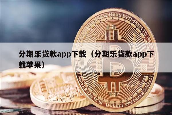 分期乐贷款app下载（分期乐贷款app下载苹果）-第1张图片-币安app下载