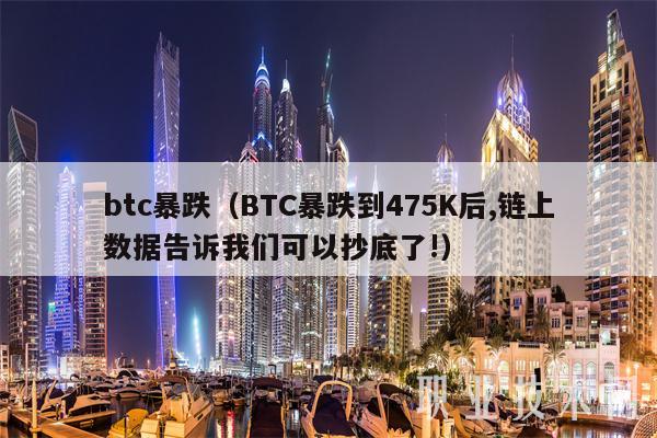 btc暴跌（BTC暴跌到475K后,链上数据告诉我们可以抄底了!）-第1张图片-币安app下载