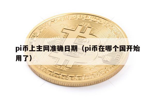 pi币上主网准确日期（pi币在哪个国开始用了）-第1张图片-币安app下载