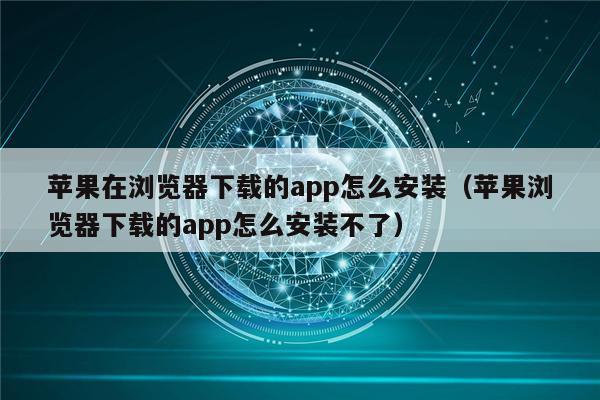 苹果在浏览器下载的app怎么安装（苹果浏览器下载的app怎么安装不了）-第1张图片-币安app下载