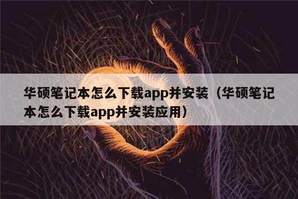 华硕笔记本怎么下载app并安装（华硕笔记本怎么下载app并安装应用）-第1张图片-币安app下载