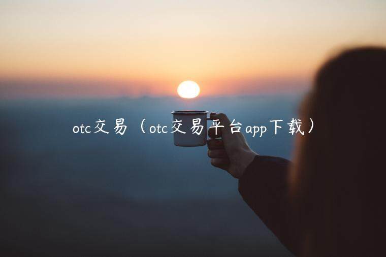 otc交易（otc交易平台app下载）-第1张图片-币安app下载