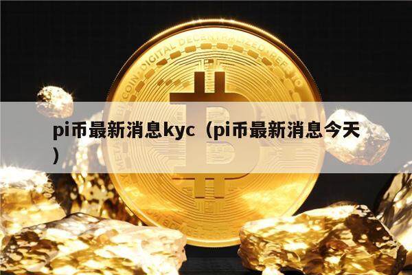 pi币最新消息kyc（pi币最新消息今天）-第1张图片-币安app下载
