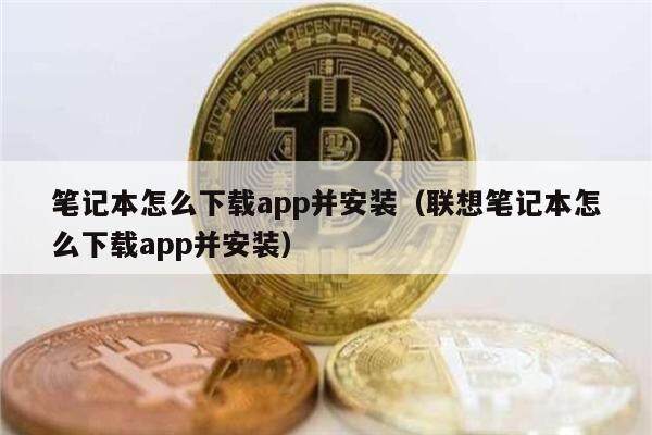 笔记本怎么下载app并安装（联想笔记本怎么下载app并安装）-第1张图片-币安app下载