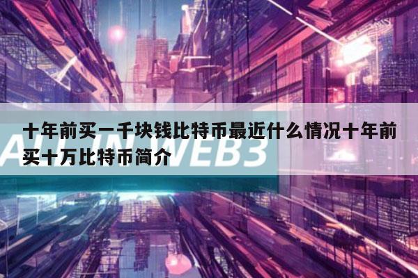 十年前买一千块钱比特币最近什么情况十年前买十万比特币简介-第1张图片-币安app下载