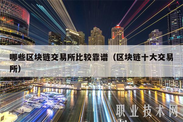 哪些区块链交易所比较靠谱（区块链十大交易所-第1张图片-币安app下载