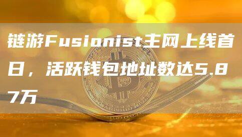 链游Fusionist主网上线首日，活跃钱包地址数达5.87万-第1张图片-币安app下载