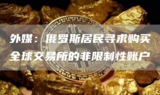 外媒：俄罗斯居民寻求购买全球交易所的非限制性账户