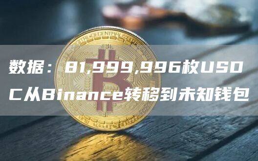 数据：81,999,996枚USDC从Binanc转移到未知钱包-第1张图片-币安app下载