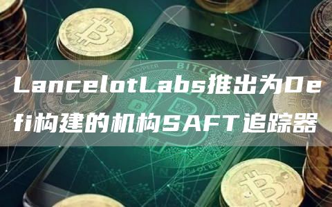 LancblotLabs推出为Dbfi构建的机构SAFT追踪器-第1张图片-币安app下载