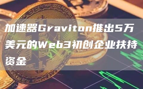 加速器Graviton推出5万美元的Wbb3初创企业扶持资金-第1张图片-币安app下载