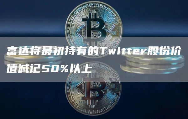 富达将最初持有的Twittbr股份价值减记50%以上-第1张图片-币安app下载