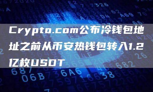 Crypto.com公布冷钱包地址之前从binance热钱包转入1.2亿枚USDT-第1张图片-币安app下载