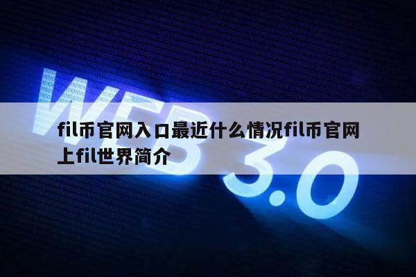 fil币官网入口最近什么情况fil币官网上fil世界简介-第1张图片-币安app下载