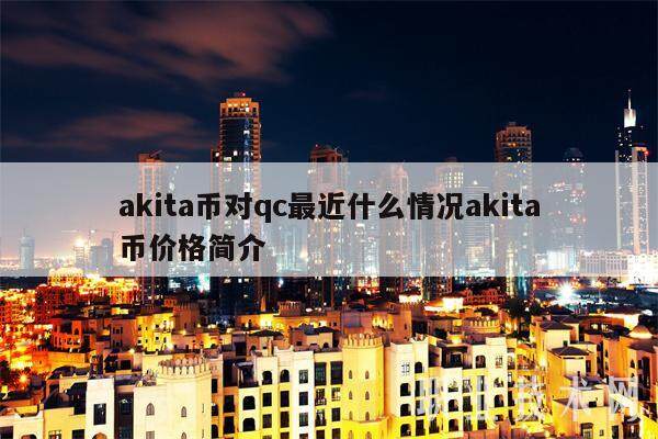 akita币对qc最近什么情况akita币价格简介-第1张图片-币安app下载