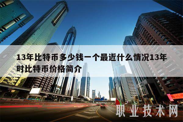 13年比特币多少钱一个最近什么情况13年时比特币价格简介-第1张图片-币安app下载