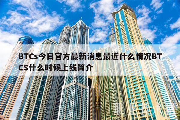 BTCs今日官方最新消息最近什么情况BTCS什么时候上线简介-第1张图片-币安app下载