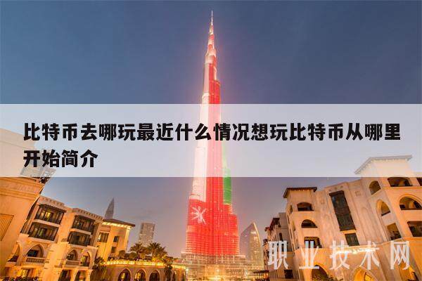 比特币去哪玩最近什么情况想玩比特币从哪里开始简介-第1张图片-币安app下载