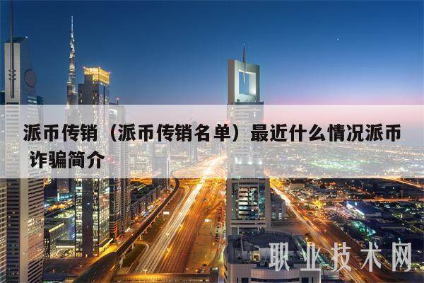 派币传销（派币传销名单）最近什么情况派币 诈骗简介-第1张图片-币安app下载