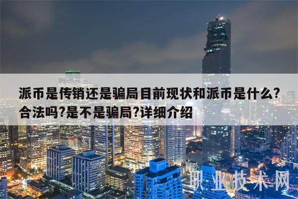 派币是传销还是骗局目前现状和派币是什么?合法吗?是不是骗局?详细介绍-第1张图片-币安app下载