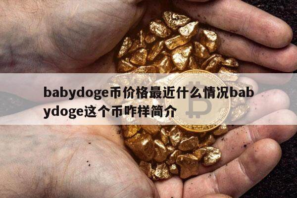 babydoge币价格最近什么情况babydoge这个币咋样简介-第1张图片-币安app下载