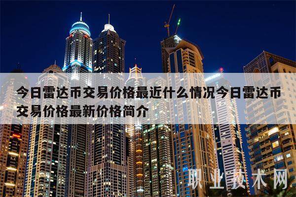 今日雷达币交易价格最近什么情况今日雷达币交易价格最新价格简介-第1张图片-币安app下载