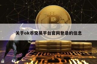 关于ok币交易平台官网登录的信息