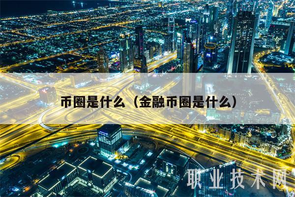 币圈是什么（金融币圈是什么）-第1张图片-币安app下载