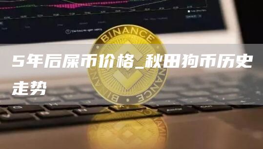 5年后屎币价格_秋田狗币历史走势