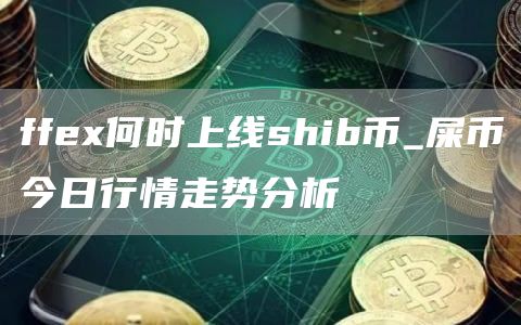 ffex何时上线shib币_屎币今日行情走势分析